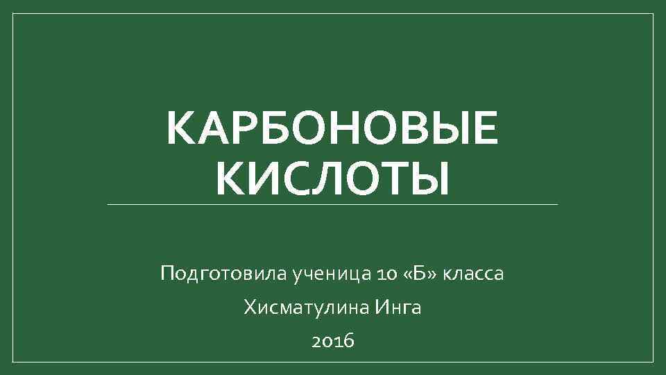 КАРБОНОВЫЕ КИСЛОТЫ Подготовила ученица 10 «Б» класса Хисматулина Инга 2016 