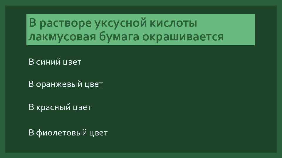 В растворе уксусной кислоты лакмусовая бумага окрашивается В синий цвет В оранжевый цвет В