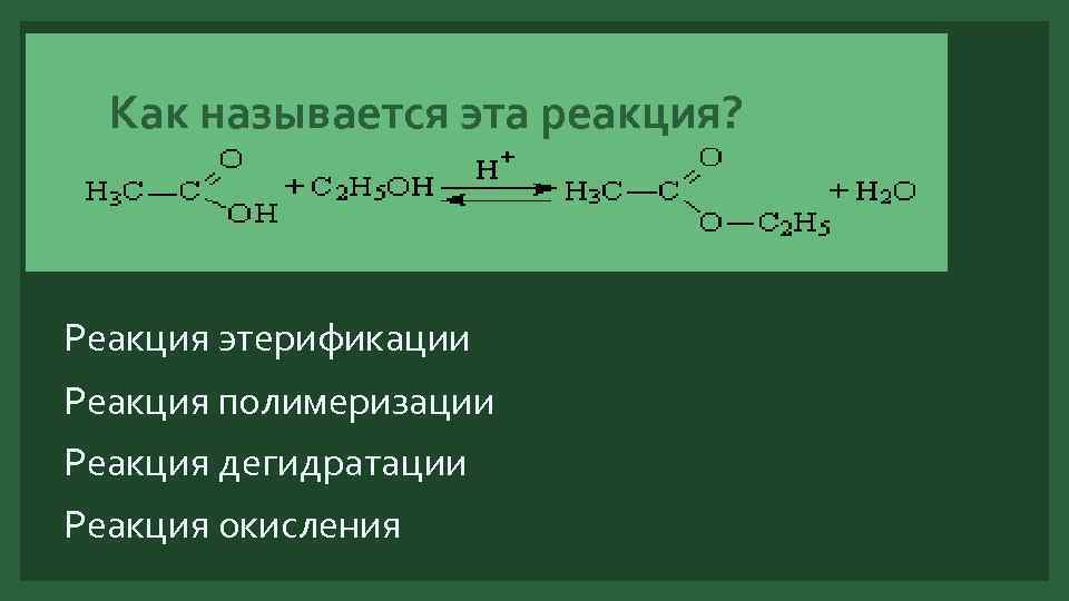 Как называется эта реакция? Реакция этерификации Реакция полимеризации Реакция дегидратации Реакция окисления 