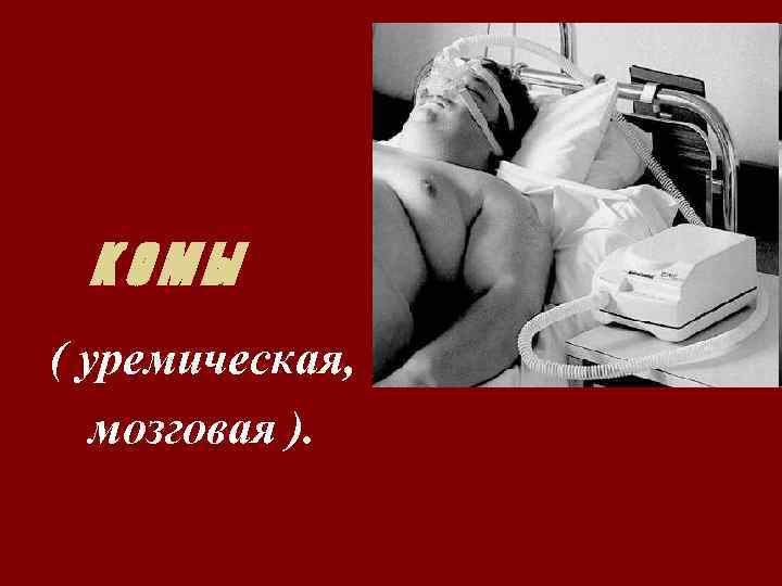 КОМЫ ( уремическая, мозговая ). 