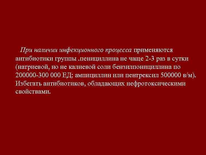 При наличии инфекционного процесса применяются антибиотики группы. пенициллина не чаще 2 -3 раз в