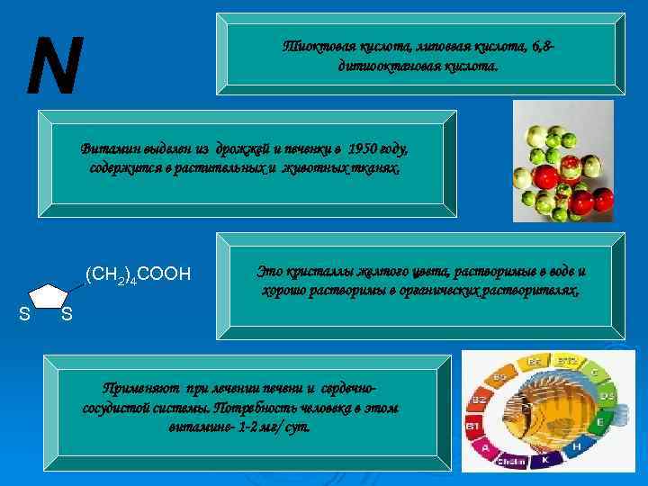 N Тиоктовая кислота, липоевая кислота, 6, 8 дитиооктановая кислота. Витамин выделен из дрожжей и