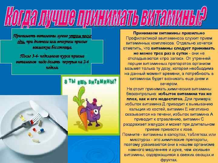 Принимать витамины лучше утром после еды, при дневном или вечернем приеме возможна бессонница. После