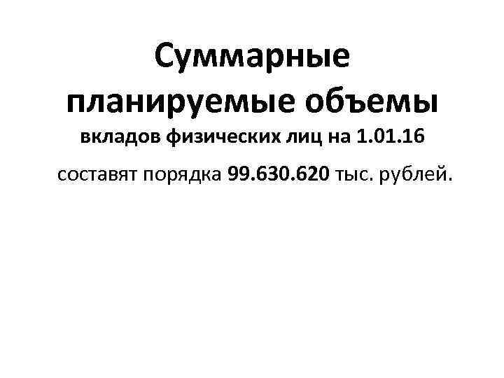 Суммарные планируемые объемы вкладов физических лиц на 1. 01. 16 составят порядка 99. 630.