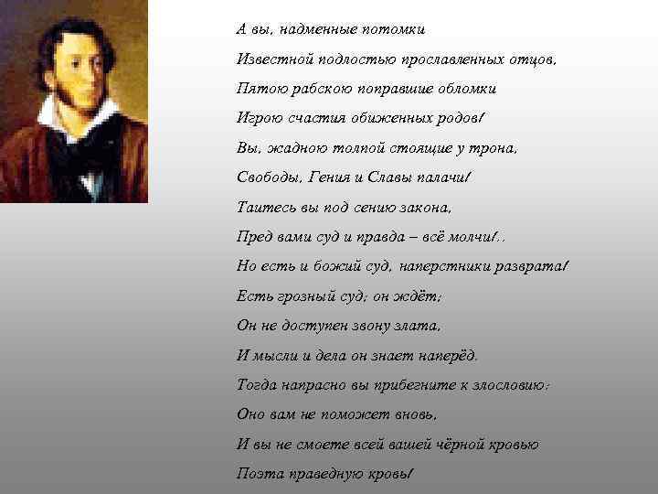 А вы, надменные потомки Известной подлостью прославленных отцов, Пятою рабскою поправшие обломки Игрою счастия