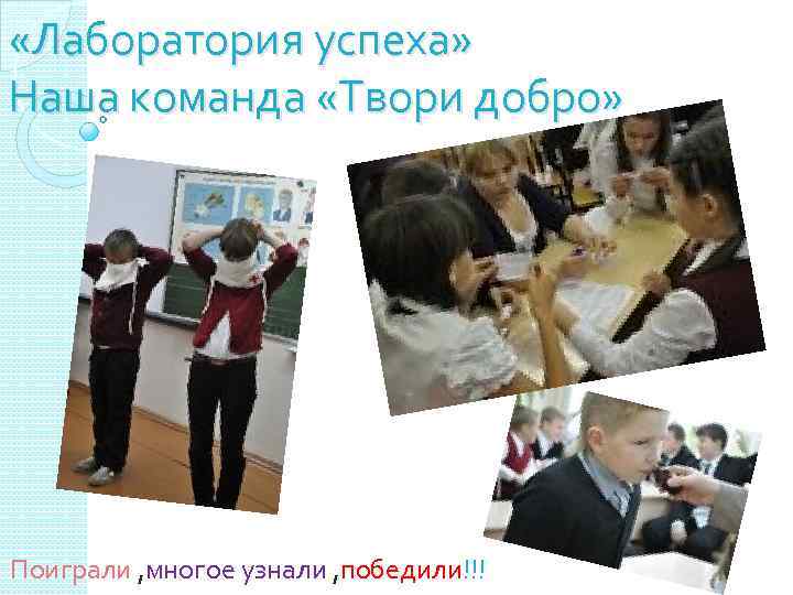  «Лаборатория успеха» Наша команда «Твори добро» Поиграли , многое узнали , победили!!! 