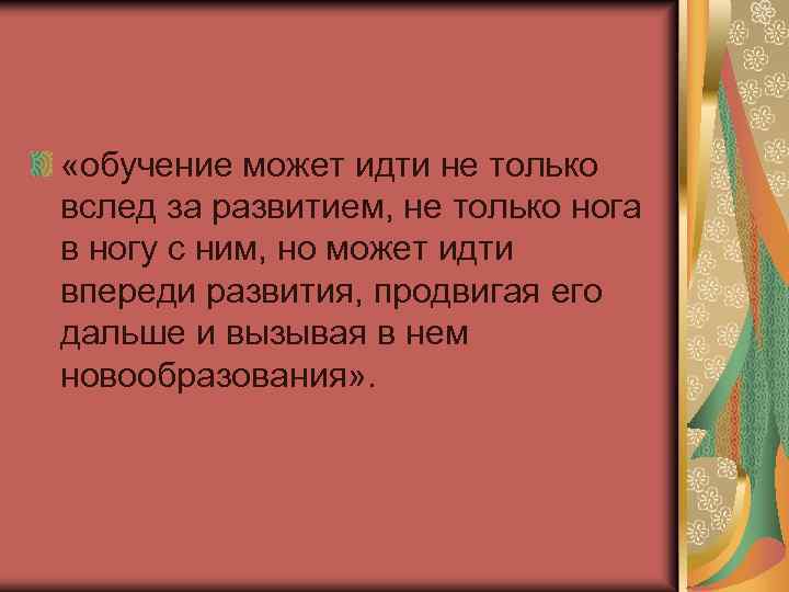  «обучение может идти не только вслед за развитием, не только нога в ногу