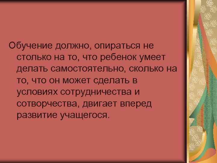 Обучение должно, опираться не столько на то, что ребенок умеет делать самостоятельно, сколько на