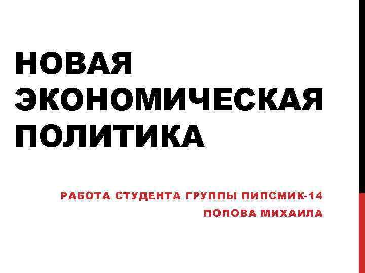 НОВАЯ ЭКОНОМИЧЕСКАЯ ПОЛИТИКА РАБОТА СТУДЕНТА ГРУППЫ ПИПСМИК-14 ПОПОВА МИХАИЛА 