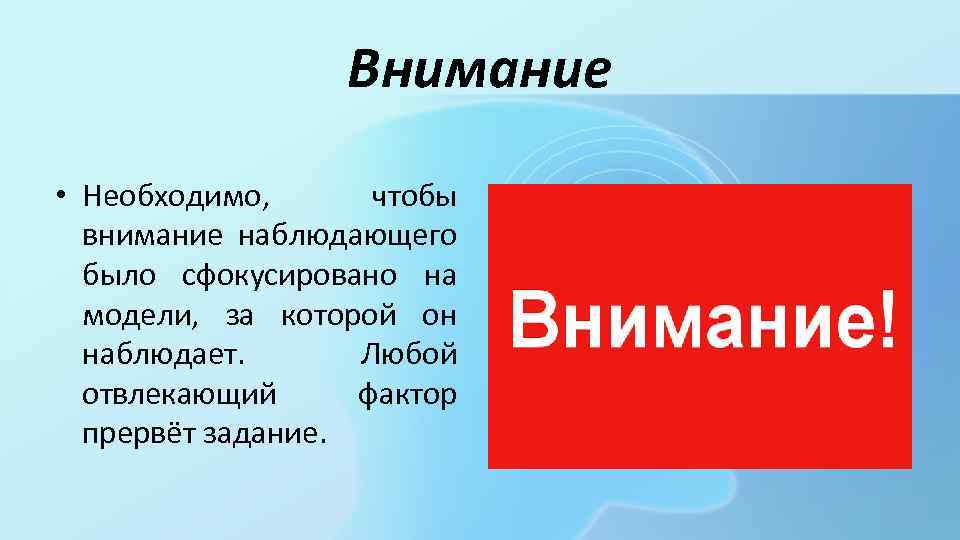 Внимание • Необходимо, чтобы внимание наблюдающего было сфокусировано на модели, за которой он наблюдает.