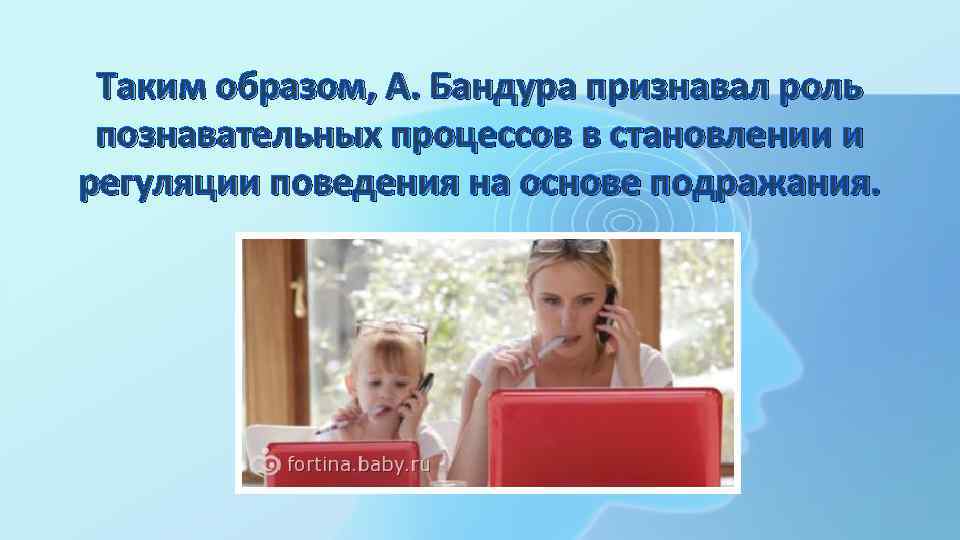 Таким образом, А. Бандура признавал роль познавательных процессов в становлении и регуляции поведения на