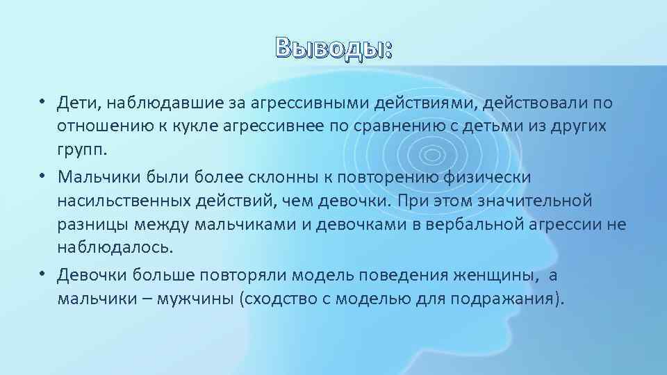 Выводы: • Дети, наблюдавшие за агрессивными действиями, действовали по отношению к кукле агрессивнее по