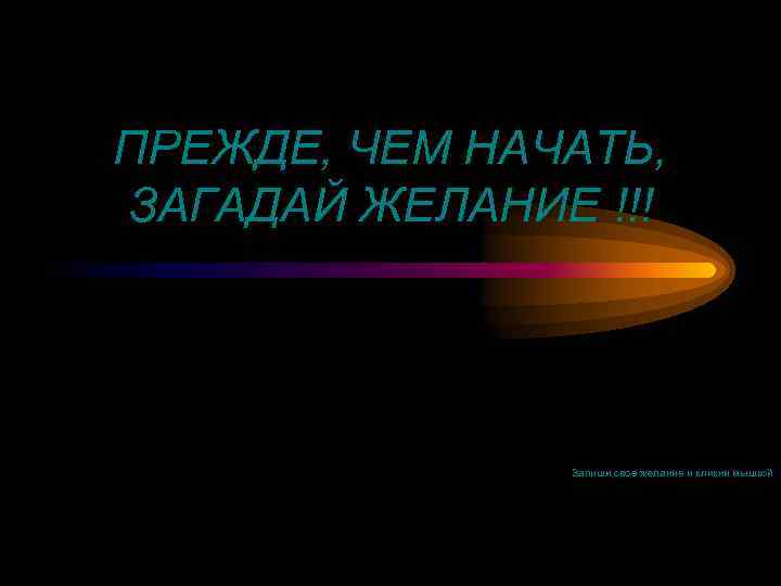 ПРЕЖДЕ, ЧЕМ НАЧАТЬ, ЗАГАДАЙ ЖЕЛАНИЕ !!! Запиши свое желание и кликни мышкой 