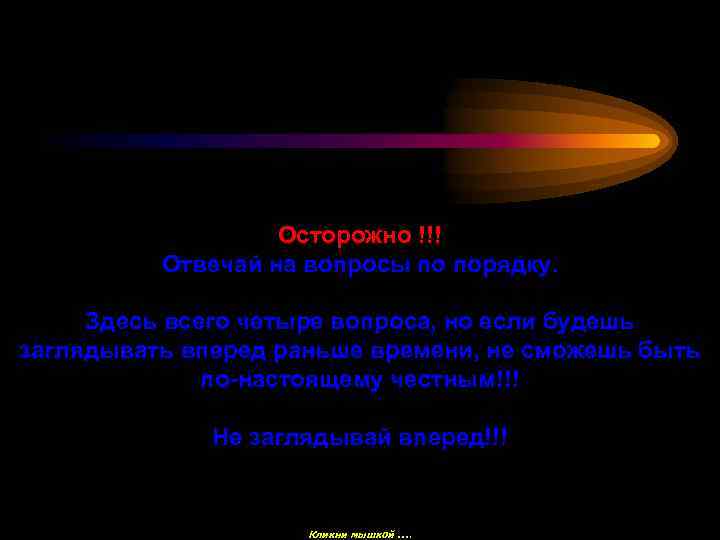 Осторожно !!! Отвечай на вопросы по порядку. Здесь всего четыре вопроса, но если будешь