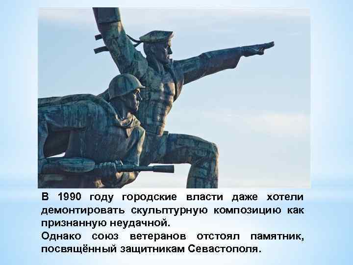 В 1990 году городские власти даже хотели демонтировать скульптурную композицию как признанную неудачной. Однако