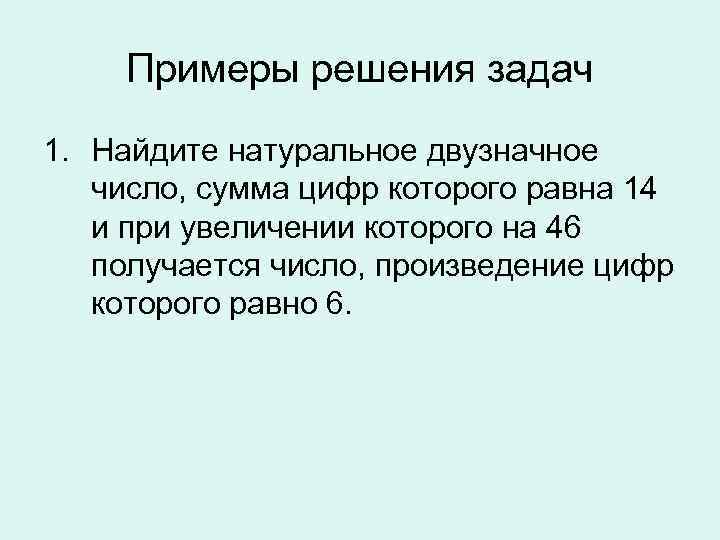 Примеры решения задач 1. Найдите натуральное двузначное число, сумма цифр которого равна 14 и