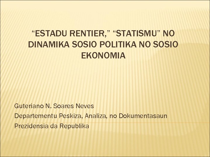 “ESTADU RENTIER, ” “STATISMU” NO DINAMIKA SOSIO POLITIKA NO SOSIO EKONOMIA Guteriano N. Soares