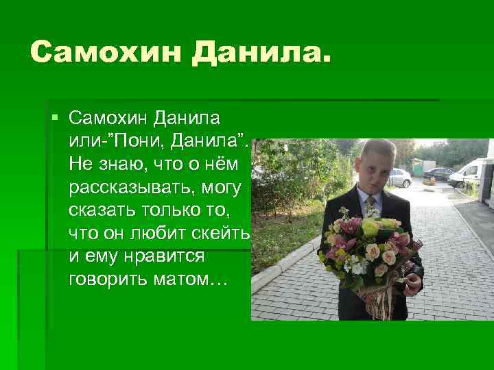 Самохин Данила. § Самохин Данила или-”Пони, Данила”. Не знаю, что о нём рассказывать, могу