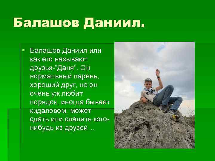 Балашов Даниил. § Балашов Даниил или как его называют друзья-”Даня”. Он нормальный парень, хороший