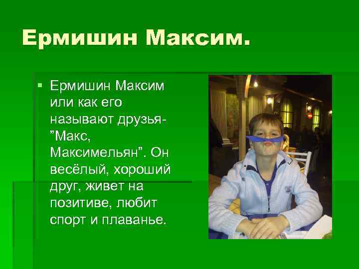 Ермишин Максим. § Ермишин Максим или как его называют друзья”Макс, Максимельян”. Он весёлый, хороший