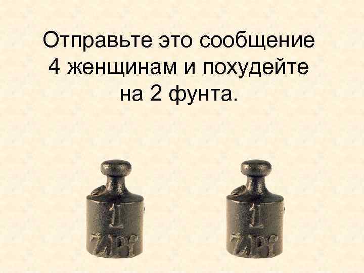 Отправьте это сообщение 4 женщинам и похудейте на 2 фунта. 