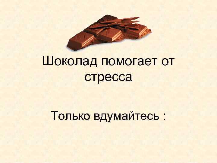 Шоколад помогает от стресса Только вдумайтесь : 