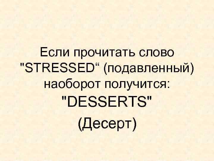Если прочитать слово "STRESSED“ (подавленный) наоборот получится: "DESSERTS" (Десерт) 
