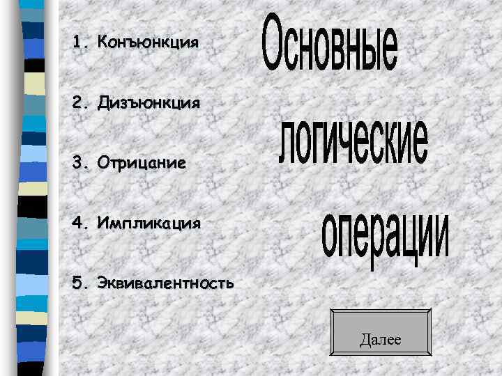 1. Конъюнкция 2. Дизъюнкция 3. Отрицание 4. Импликация 5. Эквивалентность Далее 