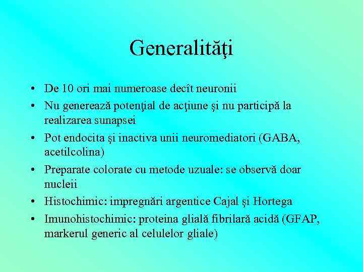 Generalităţi • De 10 ori mai numeroase decît neuronii • Nu generează potenţial de