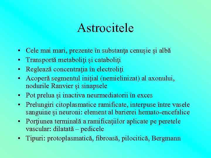 Astrocitele • • Cele mai mari, prezente în substanţa cenuşie şi albă Transportă metaboliţi