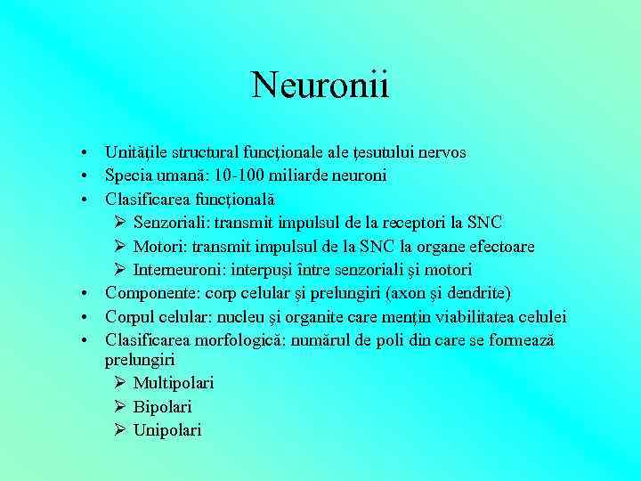 Neuronii • Unităţile structural funcţionale ţesutului nervos • Specia umană: 10 -100 miliarde neuroni