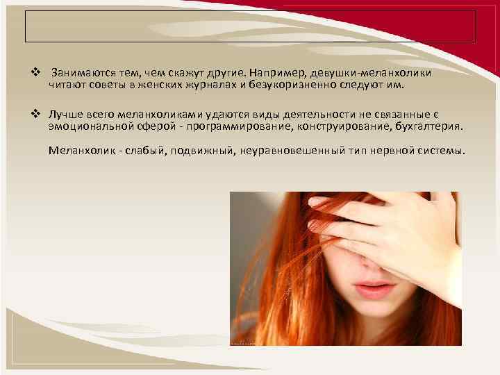 v Занимаются тем, чем скажут другие. Например, девушки-меланхолики читают советы в женских журналах и