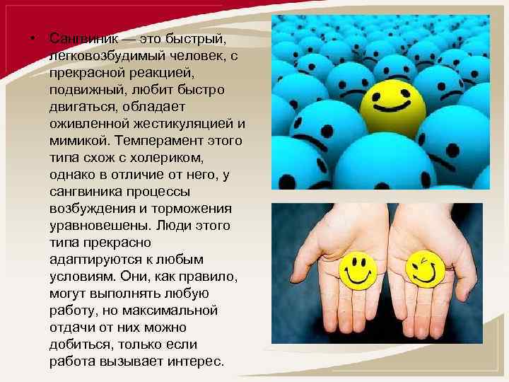  • Сангвиник — это быстрый, легковозбудимый человек, с прекрасной реакцией, подвижный, любит быстро