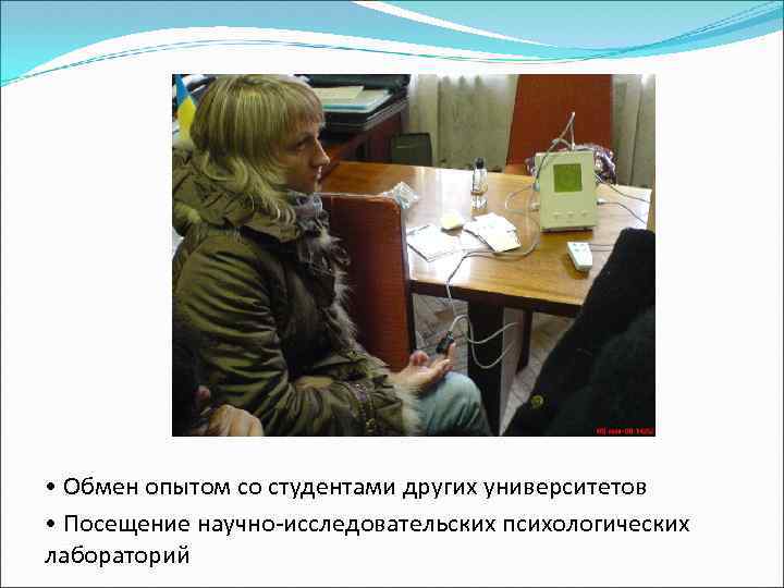  • Обмен опытом со студентами других университетов • Посещение научно-исследовательских психологических лабораторий 