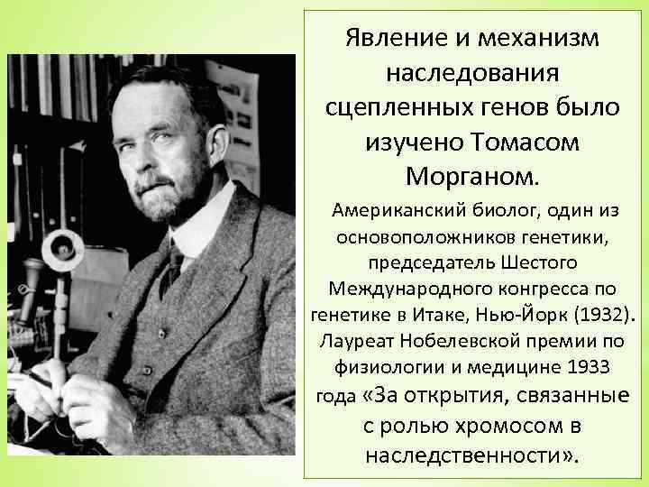 Явление и механизм наследования сцепленных генов было изучено Томасом Морганом. Американский биолог, один из