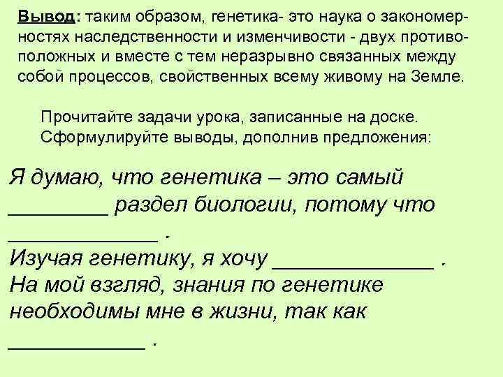 Вывод: таким образом, генетика- это наука о закономерностях наследственности и изменчивости - двух противоположных