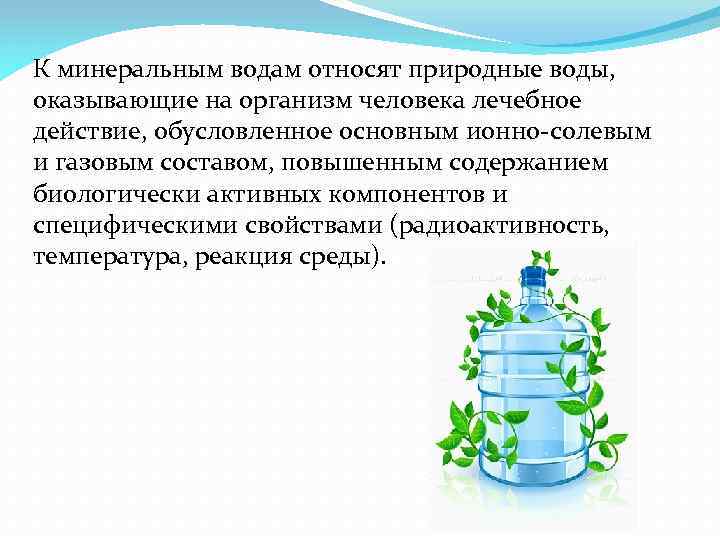 К минеральным водам относят природные воды, оказывающие на организм человека лечебное действие, обусловленное основным