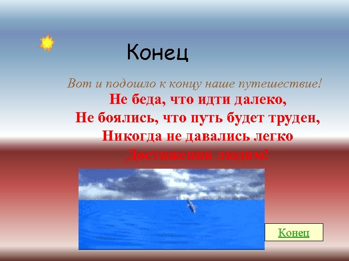 Конец Вот и подошло к концу наше путешествие! Не беда, что идти далеко, Не