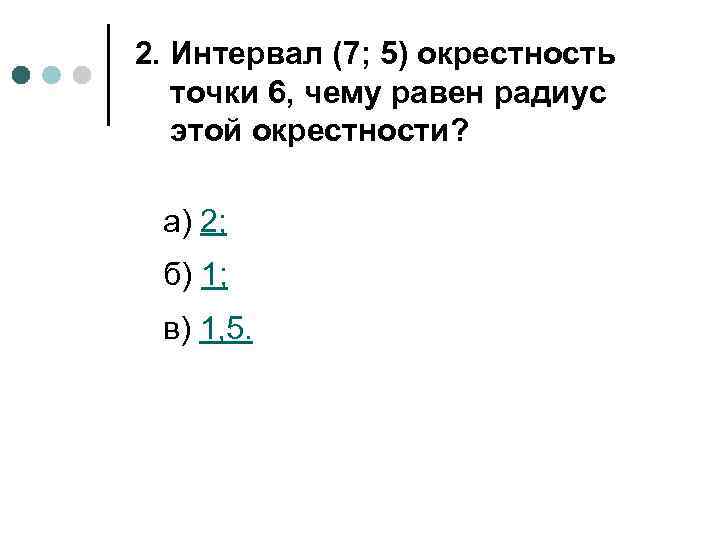 2. Интервал (7; 5) окрестность точки 6, чему равен радиус этой окрестности? а) 2;