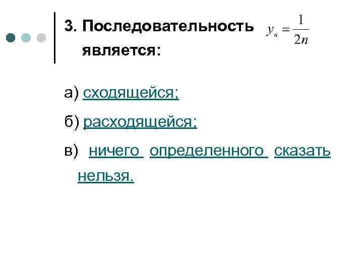 3. Последовательность является: а) сходящейся; б) расходящейся; в) ничего определенного сказать нельзя. 