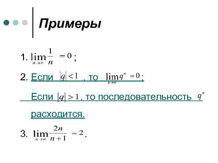 Примеры 1. ; 2. Если , то последовательность расходится. 3. ; . 