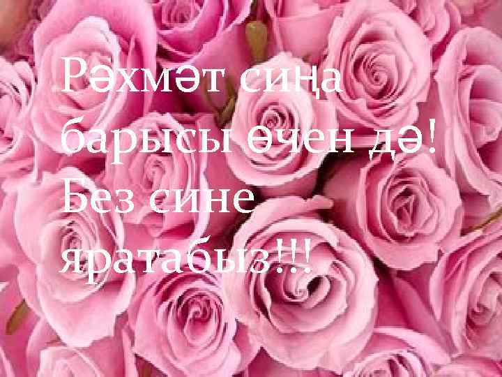 Рәхмәт сиңа барысы өчен дә! Без сине яратабыз!!! 