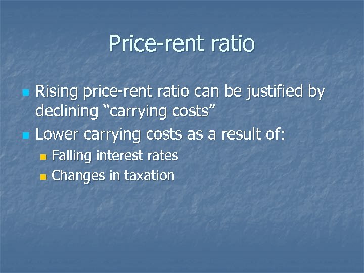 Price-rent ratio n n Rising price-rent ratio can be justified by declining “carrying costs”