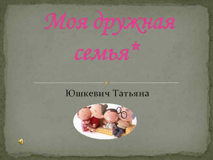 Моя дружная семья* Юшкевич Татьяна 