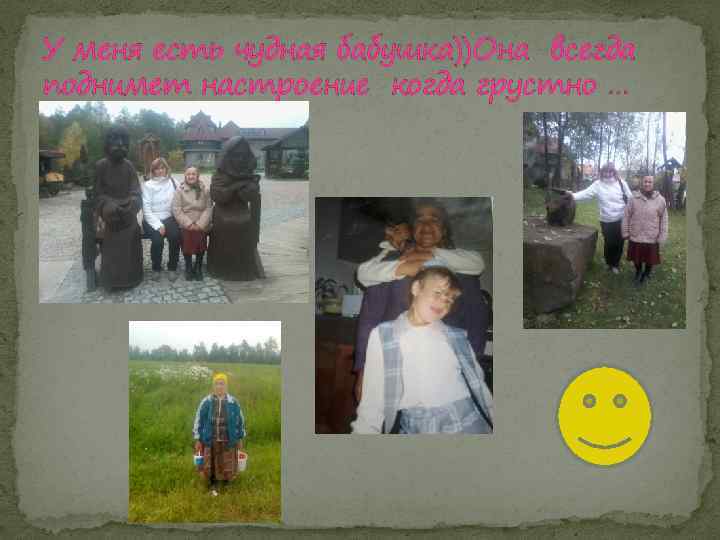 У меня есть чудная бабушка))Она всегда поднимет настроение когда грустно … 