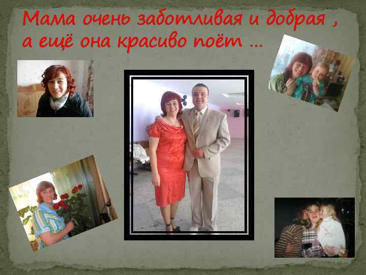 Мама очень заботливая и добрая , а ещё она красиво поёт … 