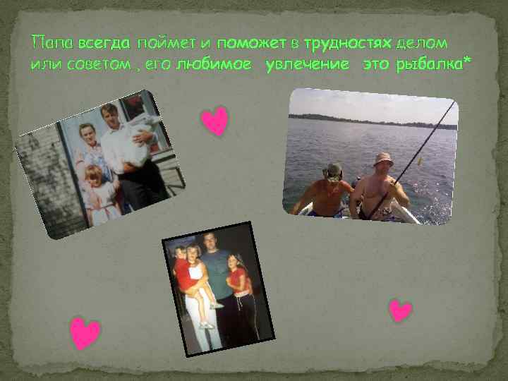 Папа всегда поймет и поможет в трудностях делом или советом , его любимое увлечение