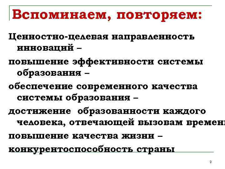 Вспоминаем, повторяем: Ценностно-целевая направленность инноваций – повышение эффективности системы образования – обеспечение современного качества