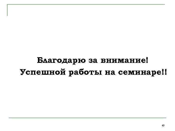  Благодарю за внимание! Успешной работы на семинаре!! 49 