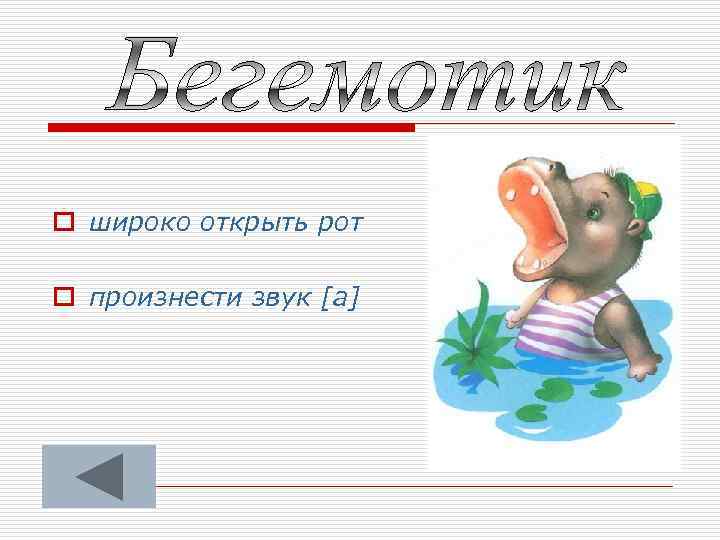 o широко открыть рот o произнести звук [а] 